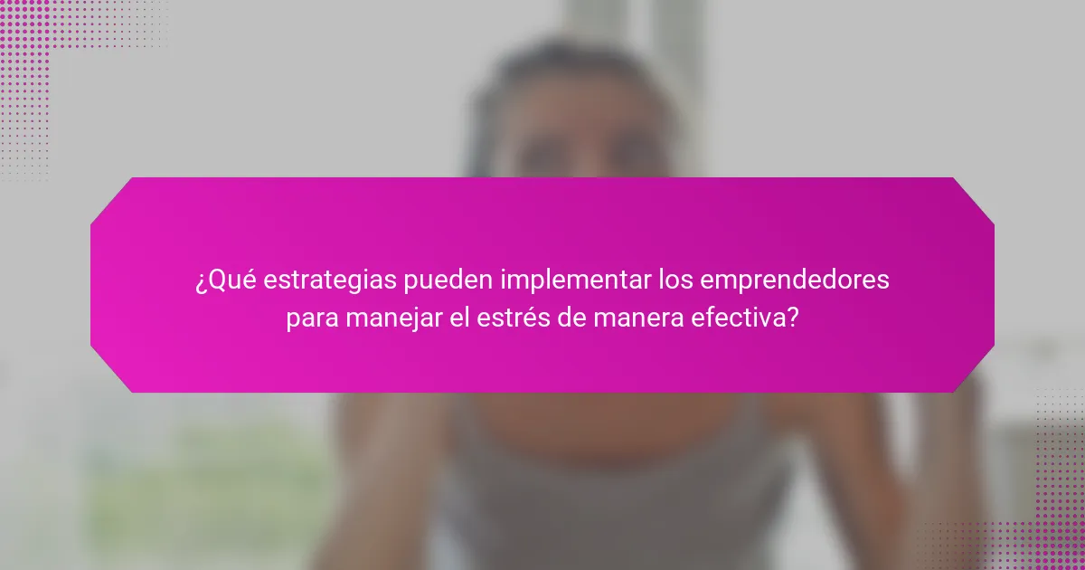 ¿Qué estrategias pueden implementar los emprendedores para manejar el estrés de manera efectiva?