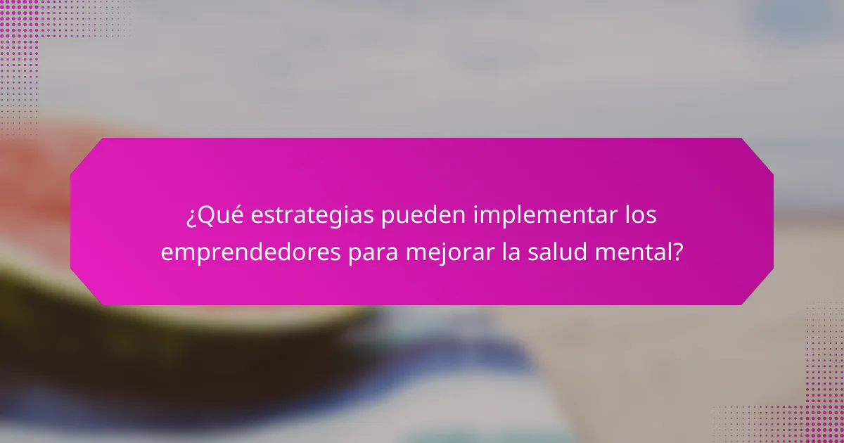 ¿Qué estrategias pueden implementar los emprendedores para mejorar la salud mental?