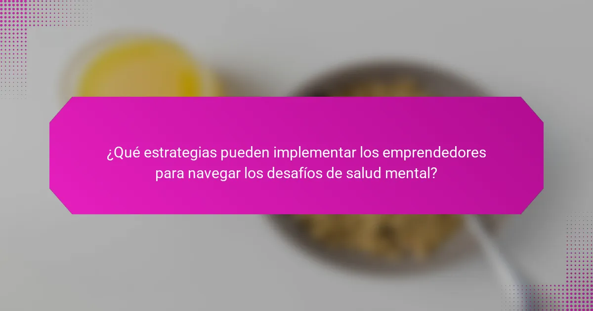 ¿Qué estrategias pueden implementar los emprendedores para navegar los desafíos de salud mental?