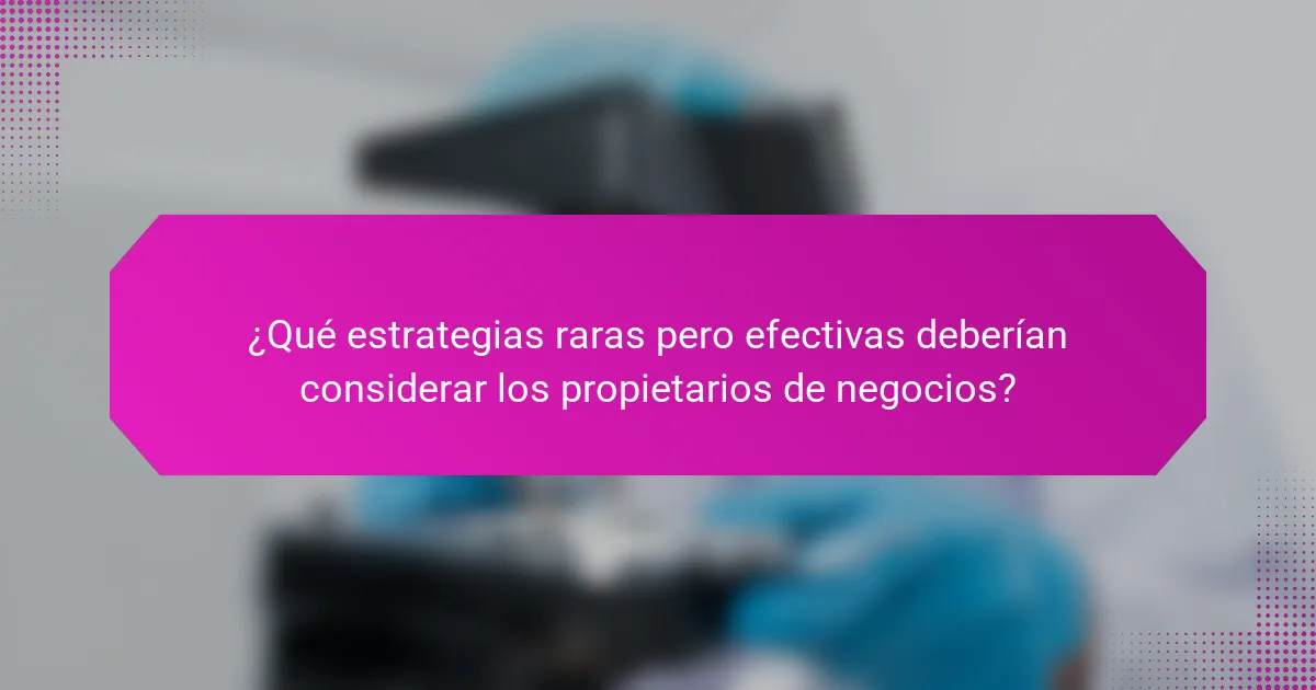 ¿Qué estrategias raras pero efectivas deberían considerar los propietarios de negocios?