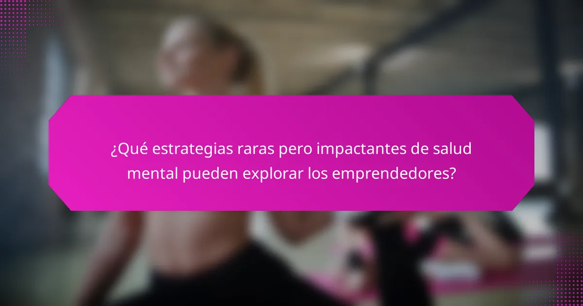 ¿Qué estrategias raras pero impactantes de salud mental pueden explorar los emprendedores?