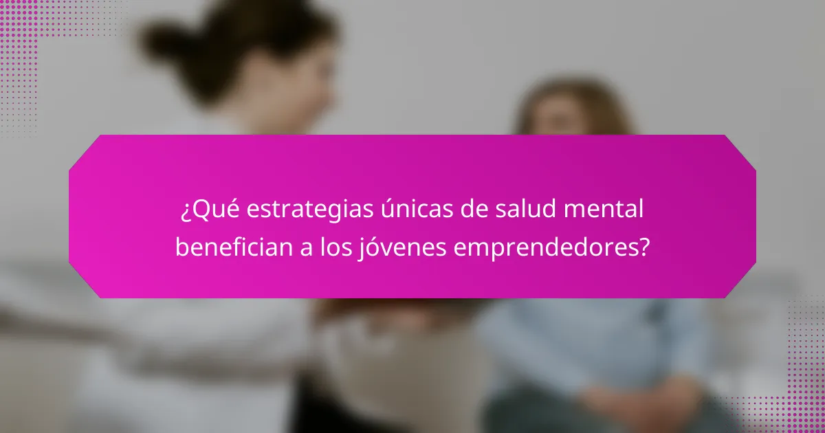 ¿Qué estrategias únicas de salud mental benefician a los jóvenes emprendedores?
