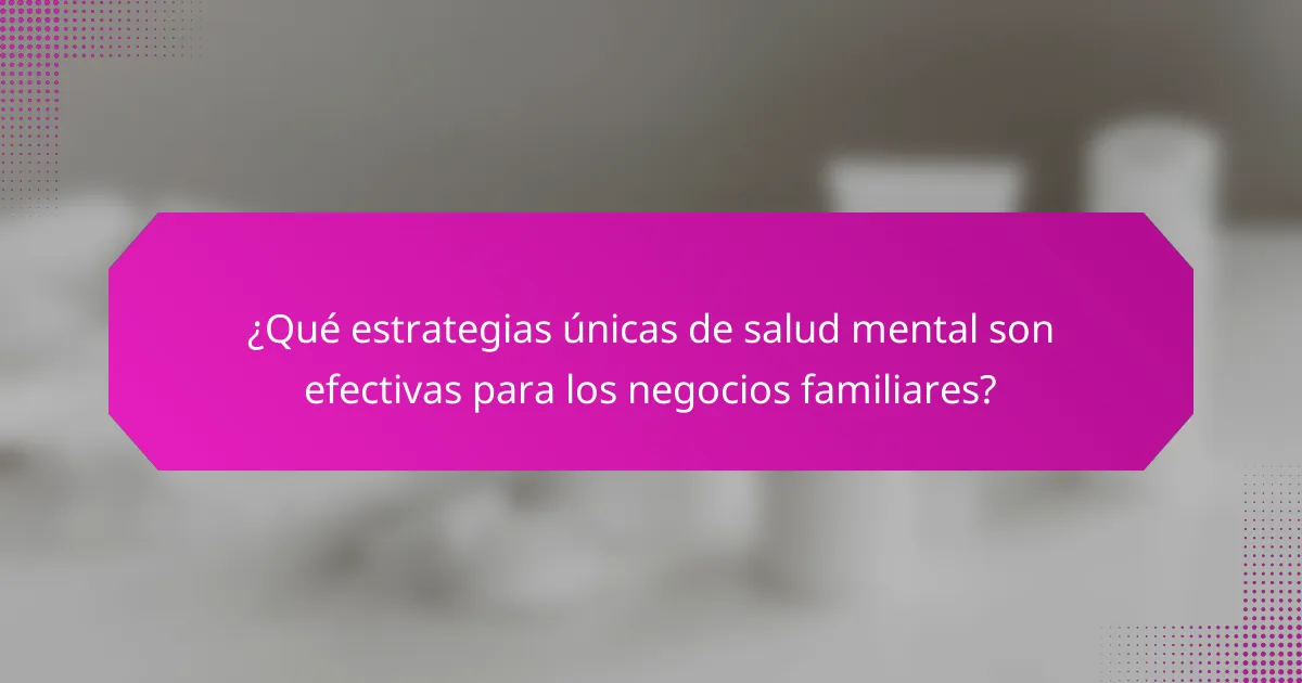 ¿Qué estrategias únicas de salud mental son efectivas para los negocios familiares?