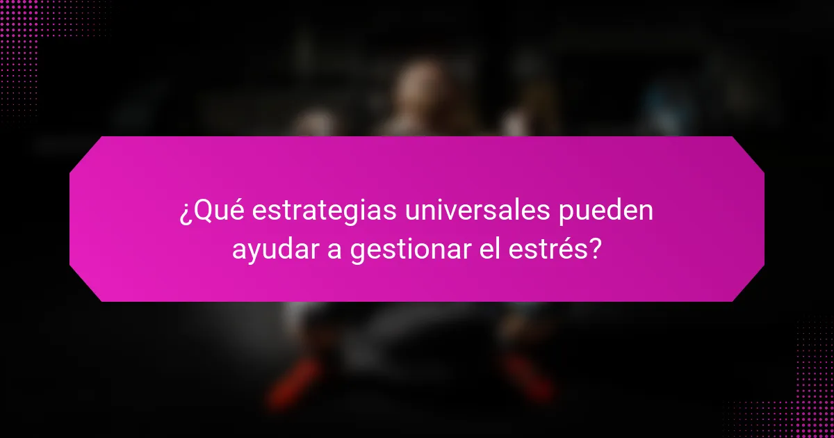 ¿Qué estrategias universales pueden ayudar a gestionar el estrés?
