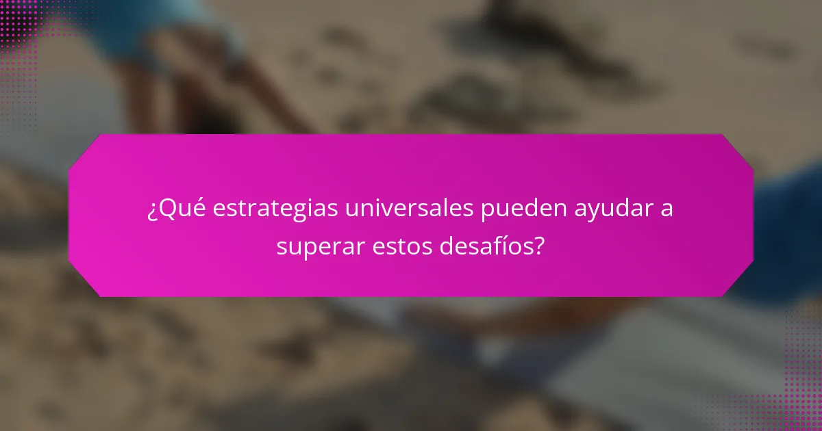 ¿Qué estrategias universales pueden ayudar a superar estos desafíos?
