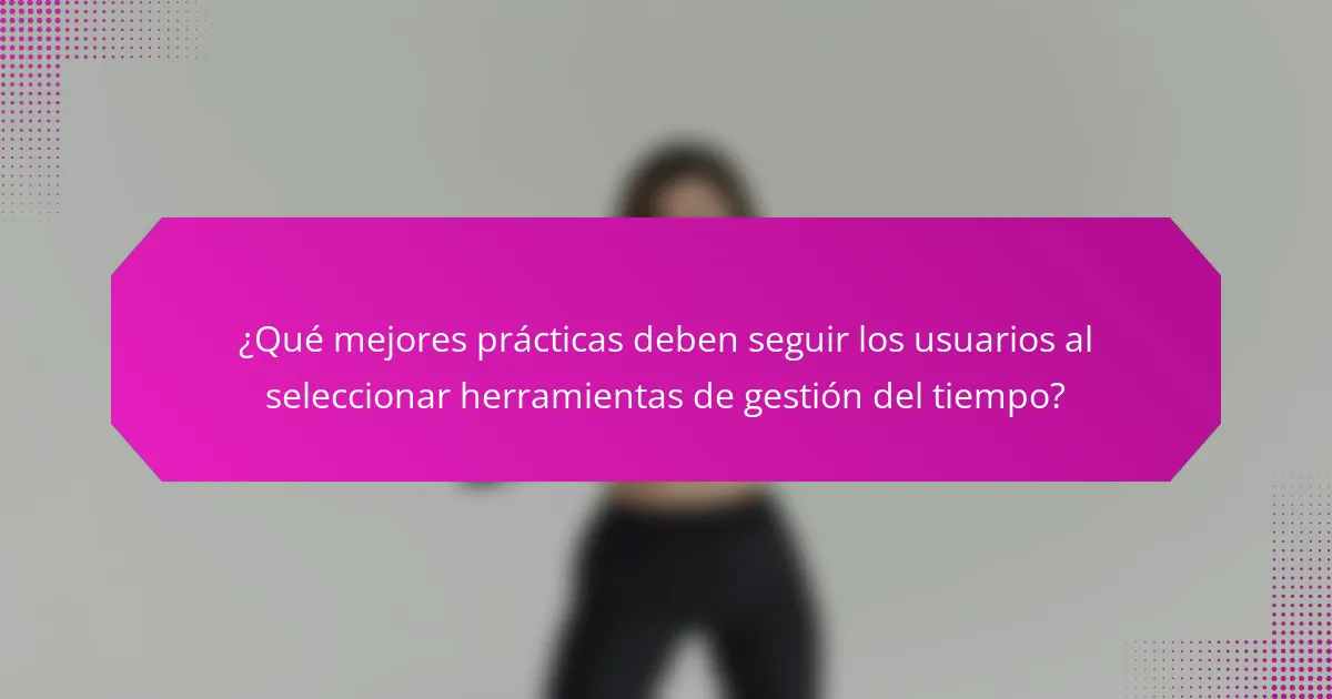 ¿Qué mejores prácticas deben seguir los usuarios al seleccionar herramientas de gestión del tiempo?