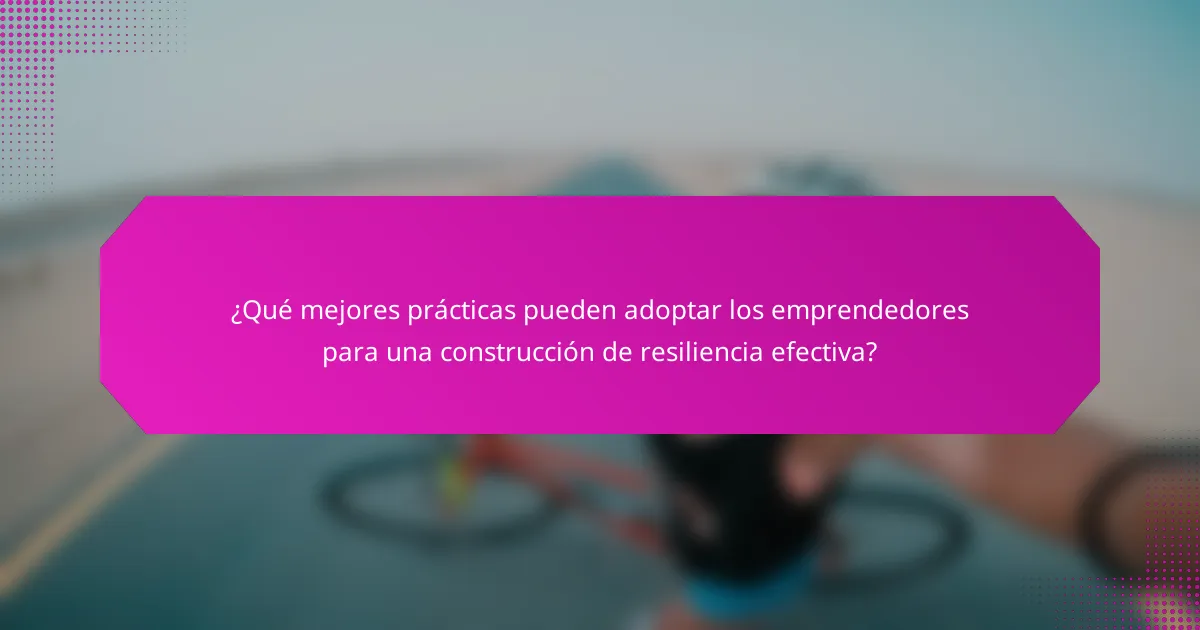 ¿Qué mejores prácticas pueden adoptar los emprendedores para una construcción de resiliencia efectiva?