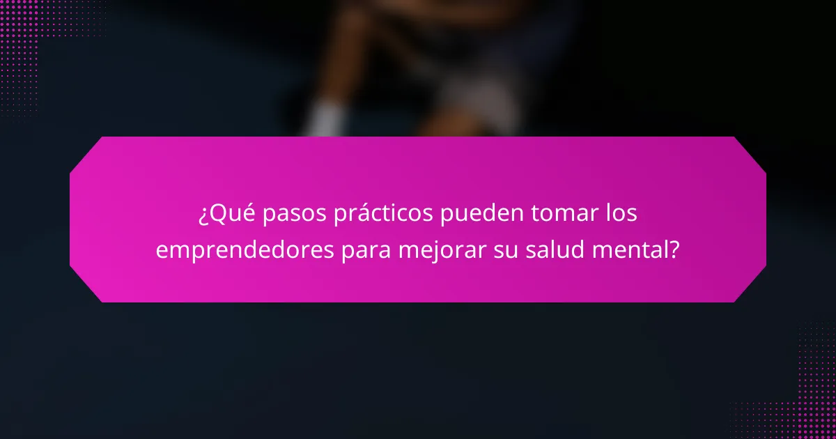¿Qué pasos prácticos pueden tomar los emprendedores para mejorar su salud mental?