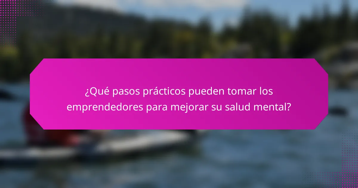 ¿Qué pasos prácticos pueden tomar los emprendedores para mejorar su salud mental?