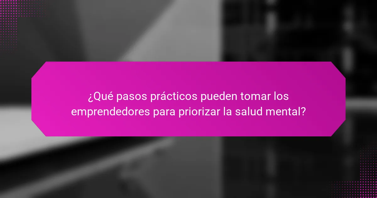 ¿Qué pasos prácticos pueden tomar los emprendedores para priorizar la salud mental?