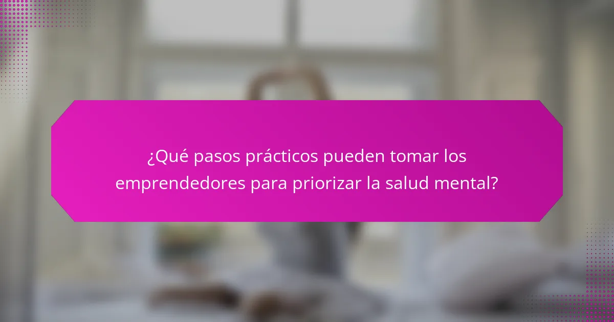 ¿Qué pasos prácticos pueden tomar los emprendedores para priorizar la salud mental?