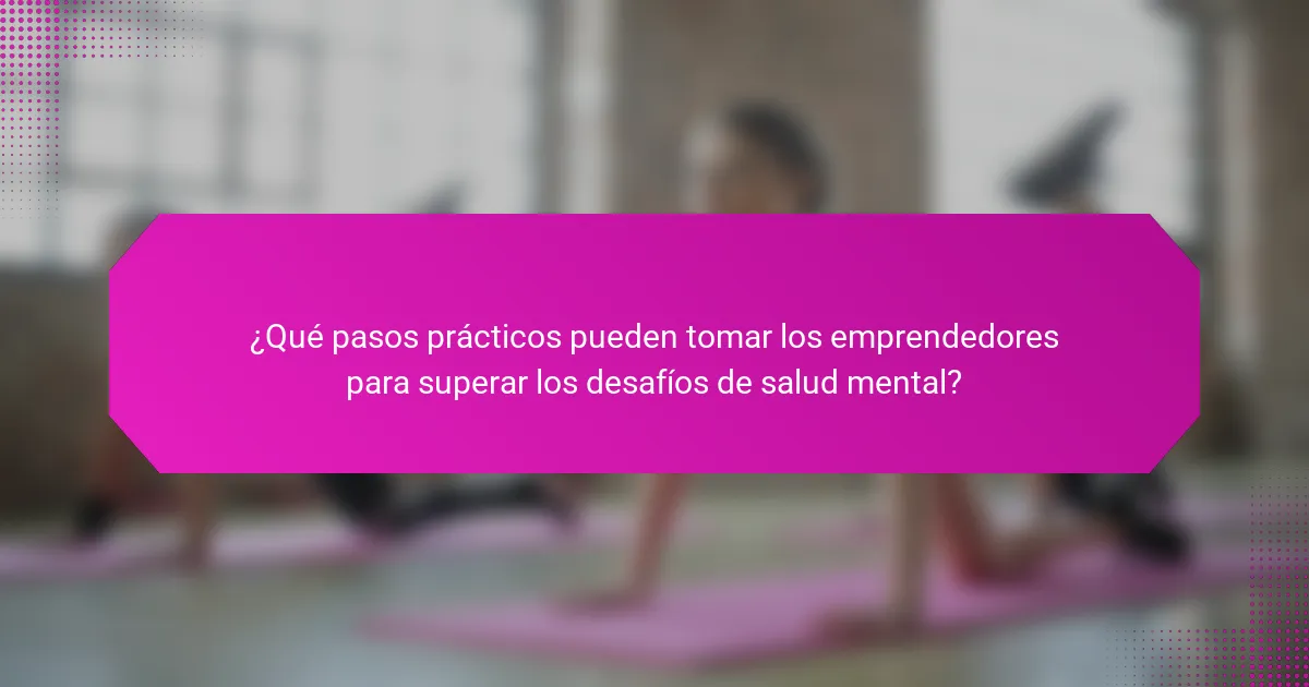 ¿Qué pasos prácticos pueden tomar los emprendedores para superar los desafíos de salud mental?