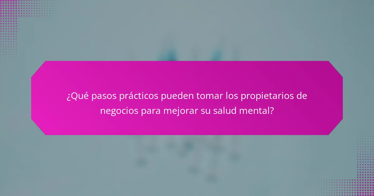 ¿Qué pasos prácticos pueden tomar los propietarios de negocios para mejorar su salud mental?