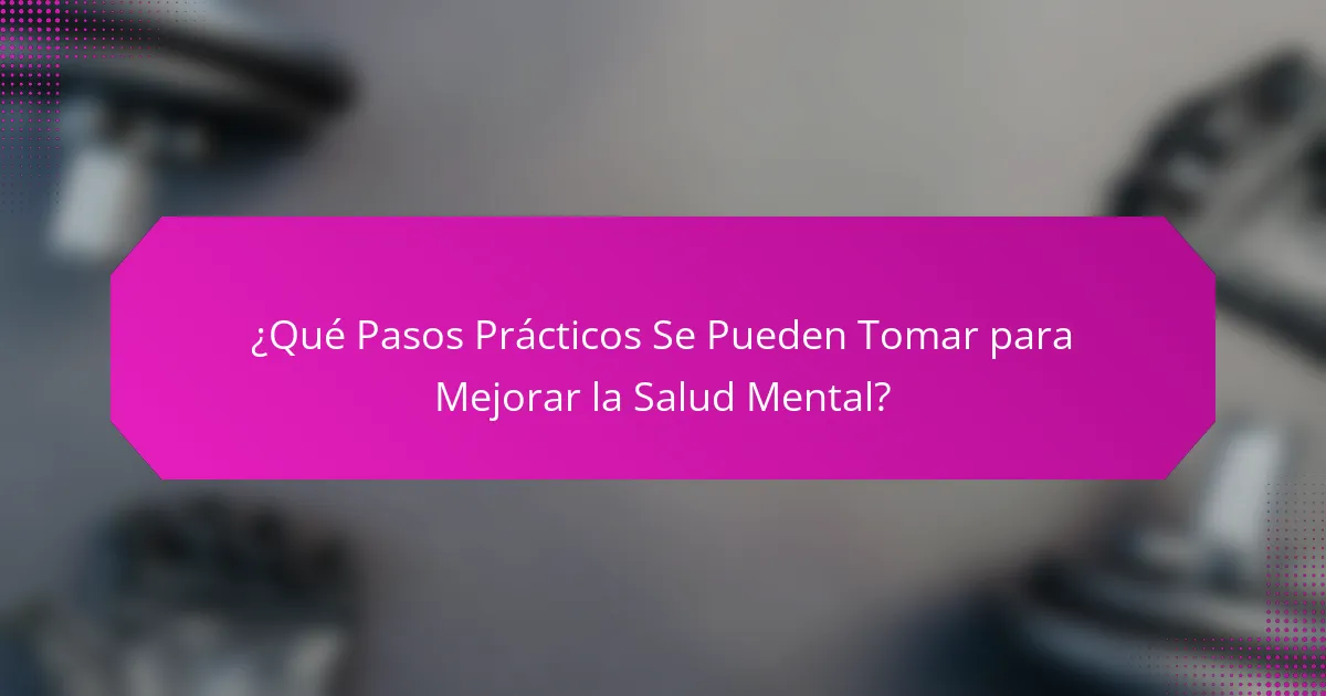 ¿Qué Pasos Prácticos Se Pueden Tomar para Mejorar la Salud Mental?