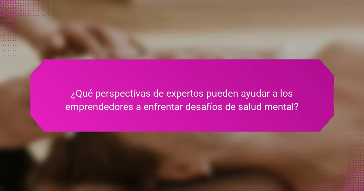 ¿Qué perspectivas de expertos pueden ayudar a los emprendedores a enfrentar desafíos de salud mental?