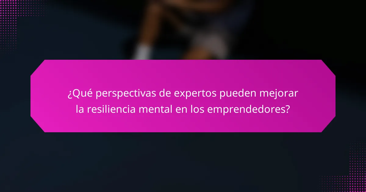 ¿Qué perspectivas de expertos pueden mejorar la resiliencia mental en los emprendedores?