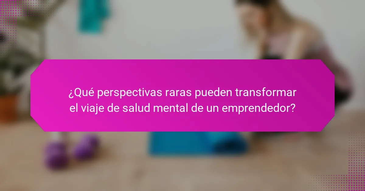 ¿Qué perspectivas raras pueden transformar el viaje de salud mental de un emprendedor?