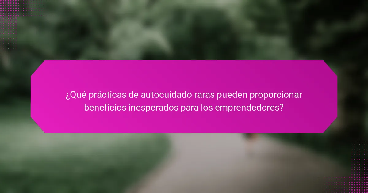 ¿Qué prácticas de autocuidado raras pueden proporcionar beneficios inesperados para los emprendedores?