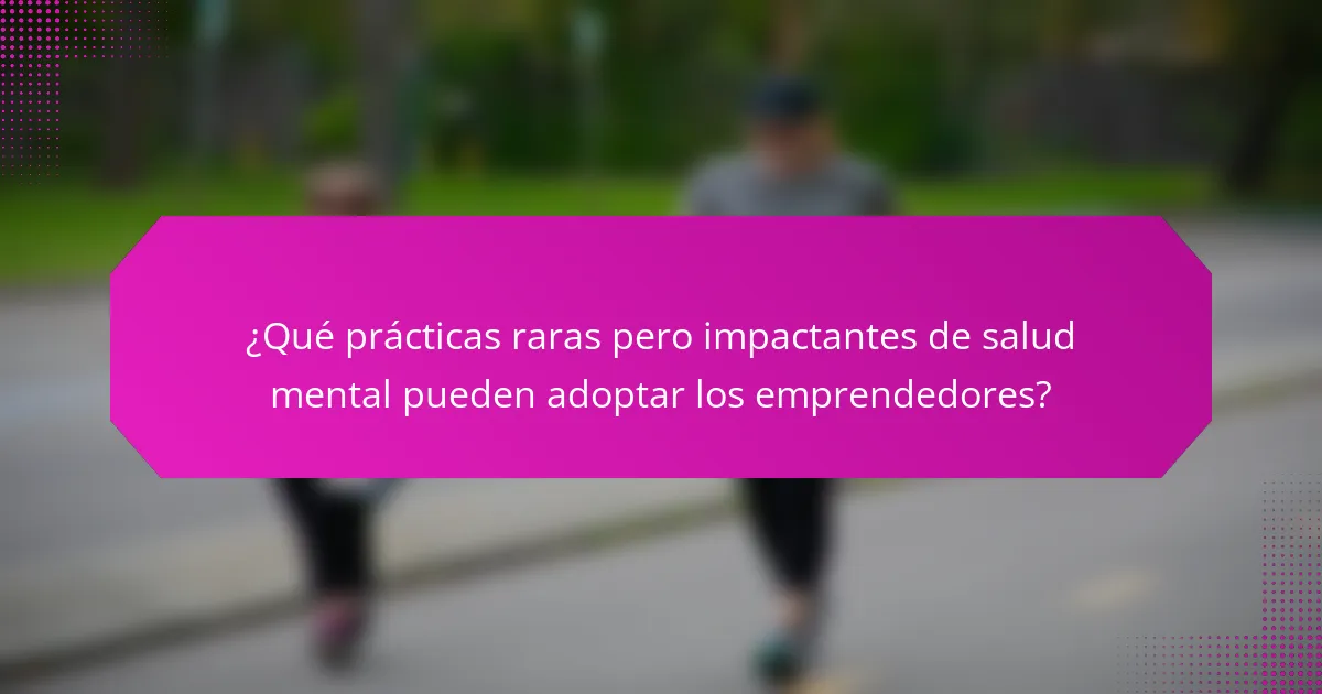 ¿Qué prácticas raras pero impactantes de salud mental pueden adoptar los emprendedores?