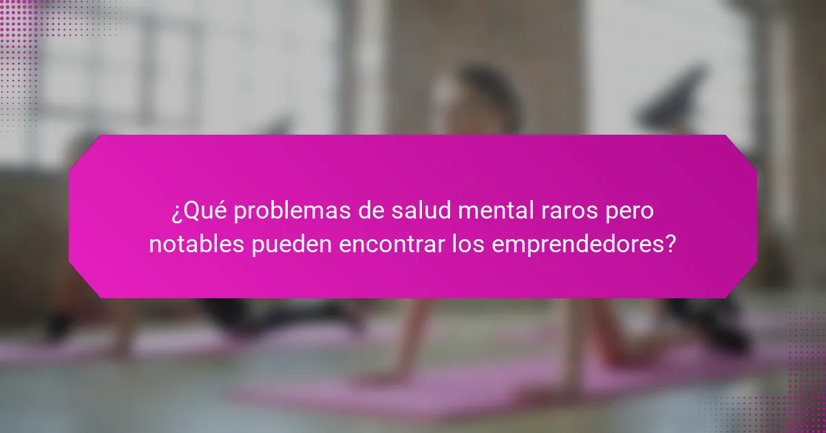 ¿Qué problemas de salud mental raros pero notables pueden encontrar los emprendedores?