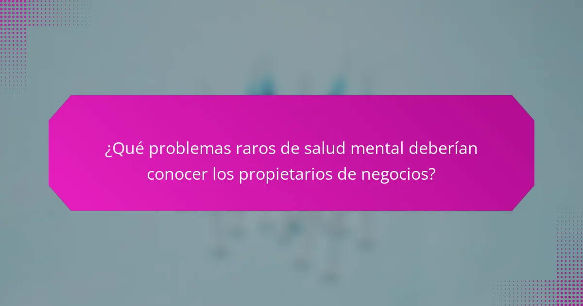 ¿Qué problemas raros de salud mental deberían conocer los propietarios de negocios?