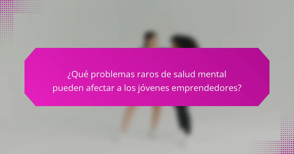 ¿Qué problemas raros de salud mental pueden afectar a los jóvenes emprendedores?
