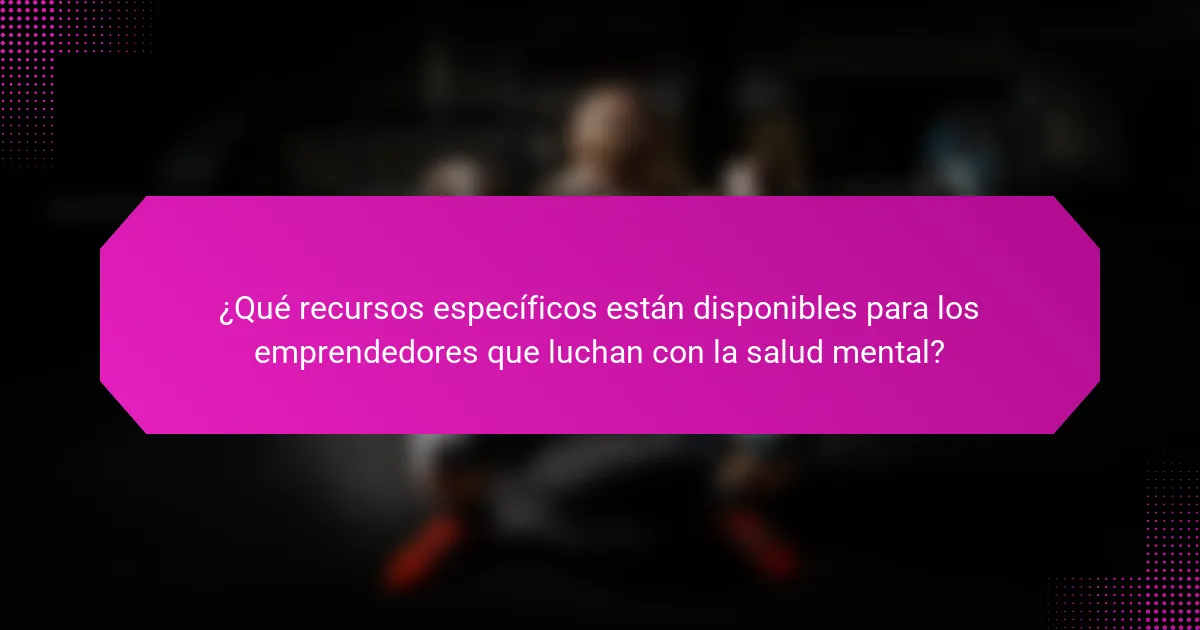 ¿Qué recursos específicos están disponibles para los emprendedores que luchan con la salud mental?