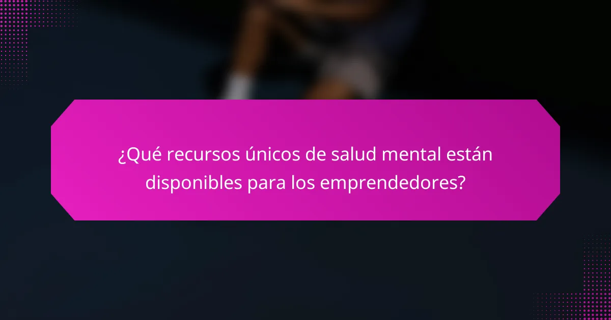 ¿Qué recursos únicos de salud mental están disponibles para los emprendedores?