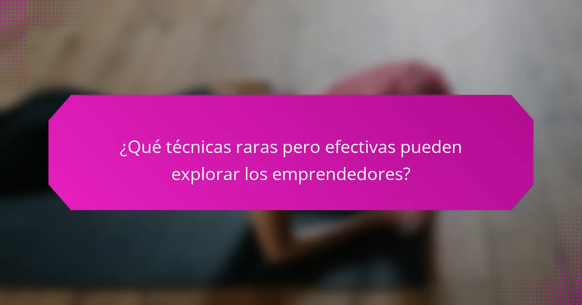 ¿Qué técnicas raras pero efectivas pueden explorar los emprendedores?